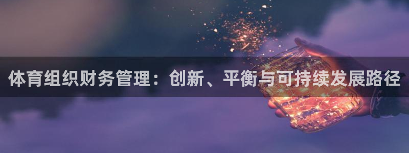 熊猫体育app下载安装：体育组织财务管理：创新、平衡与可持续发展路径