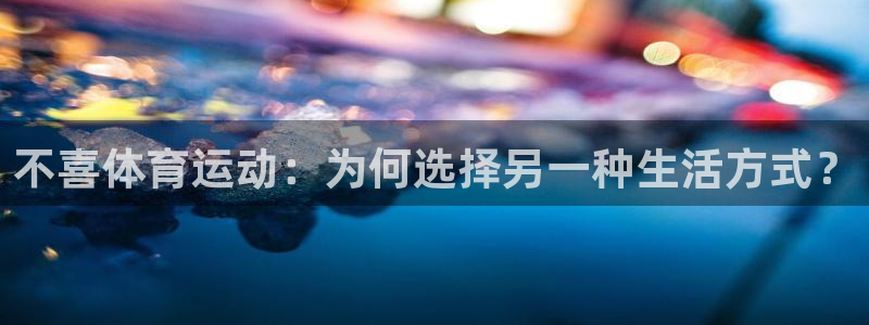 熊猫体育网址：不喜体育运动：为何选择另一种生活方式？