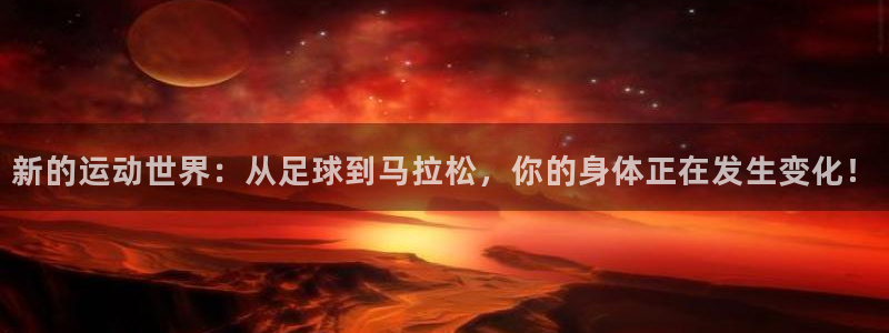 熊猫体育nba：新的运动世界：从足球到马拉松，你的身体正在发生变化！