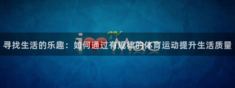 熊猫体育怎么样：寻找生活的乐趣：如何通过有规律的体育运动提升生活质量