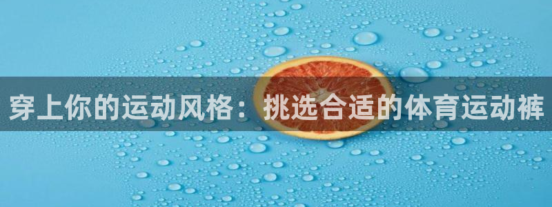 熊猫体育平台官网：穿上你的运动风格：挑选合适的体育运动裤